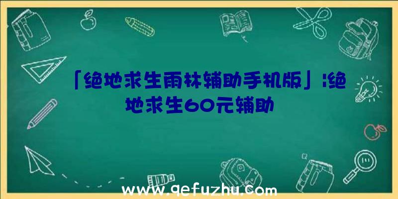 「绝地求生雨林辅助手机版」|绝地求生60元辅助